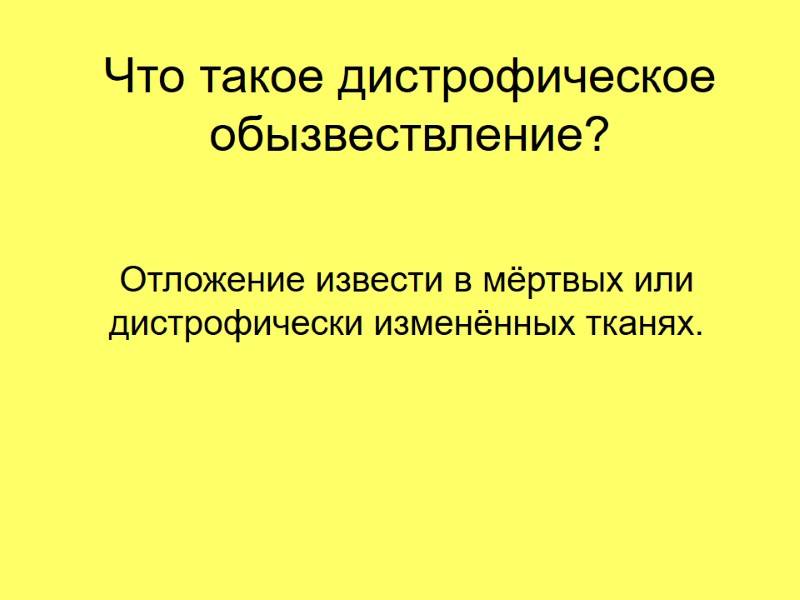 Что такое дистрофическое обызвествление?  Отложение извести в мёртвых или дистрофически изменённых тканях.